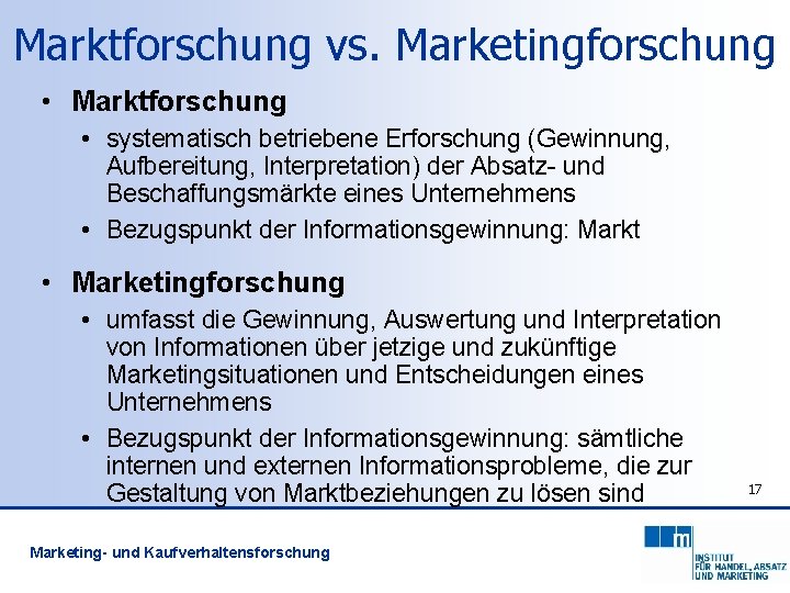 Marktforschung vs. Marketingforschung • Marktforschung • systematisch betriebene Erforschung (Gewinnung, Aufbereitung, Interpretation) der Absatz-