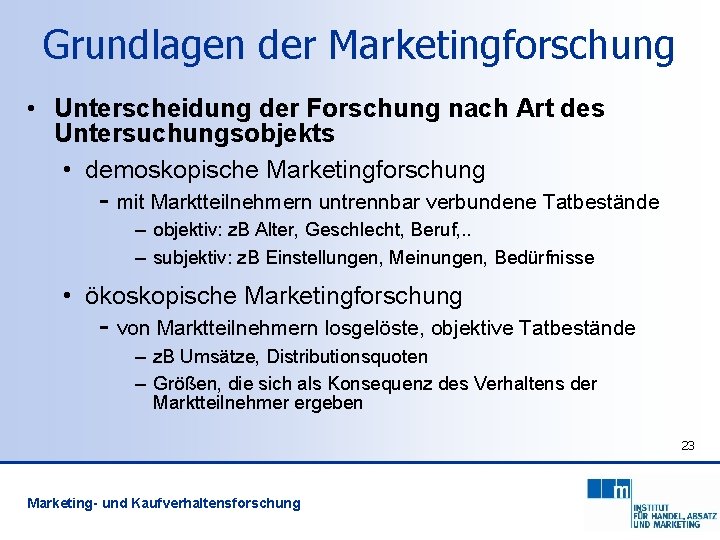 Grundlagen der Marketingforschung • Unterscheidung der Forschung nach Art des Untersuchungsobjekts • demoskopische Marketingforschung