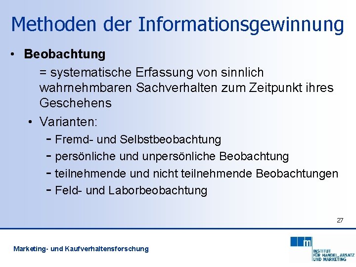 Methoden der Informationsgewinnung • Beobachtung = systematische Erfassung von sinnlich wahrnehmbaren Sachverhalten zum Zeitpunkt