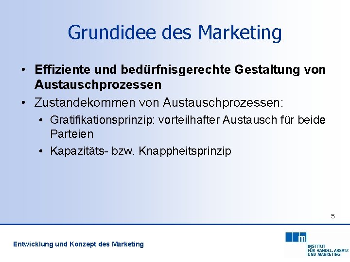 Grundidee des Marketing • Effiziente und bedürfnisgerechte Gestaltung von Austauschprozessen • Zustandekommen von Austauschprozessen: