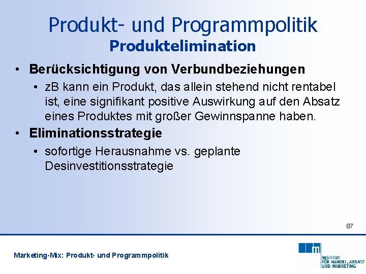 Produkt- und Programmpolitik Produktelimination • Berücksichtigung von Verbundbeziehungen • z. B kann ein Produkt,