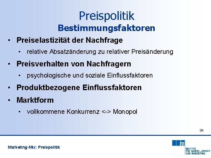 Preispolitik Bestimmungsfaktoren • Preiselastizität der Nachfrage • relative Absatzänderung zu relativer Preisänderung • Preisverhalten