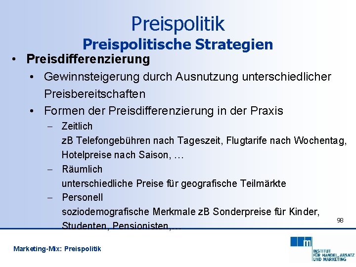 Preispolitik Preispolitische Strategien • Preisdifferenzierung • Gewinnsteigerung durch Ausnutzung unterschiedlicher Preisbereitschaften • Formen der