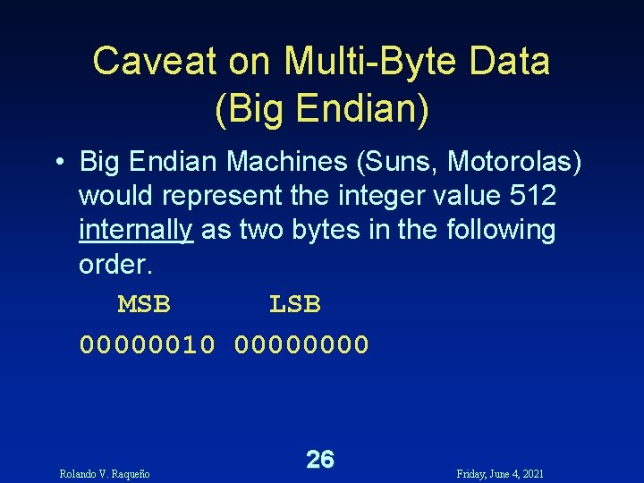 Caveat on Multi-Byte Data (Big Endian) • Big Endian Machines (Suns, Motorolas) would represent Caveat on Multi-Byte Data (Big Endian) • Big Endian Machines (Suns, Motorolas) would represent