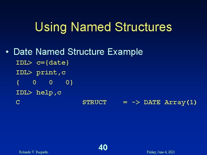 Using Named Structures • Date Named Structure Example IDL> c={date} IDL> print, c { Using Named Structures • Date Named Structure Example IDL> c={date} IDL> print, c {