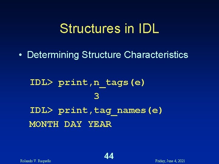 Structures in IDL • Determining Structure Characteristics IDL> print, n_tags(e) 3 IDL> print, tag_names(e) Structures in IDL • Determining Structure Characteristics IDL> print, n_tags(e) 3 IDL> print, tag_names(e)
