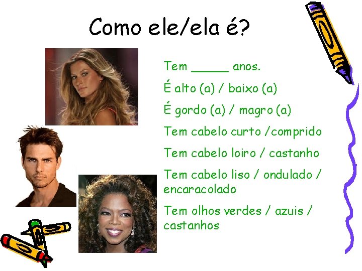 Como ele/ela é? Tem _____ anos. É alto (a) / baixo (a) É gordo