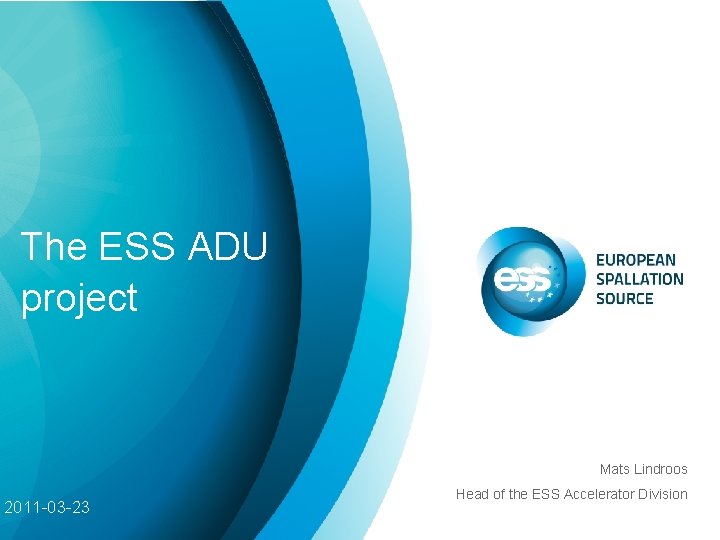 The ESS ADU project Mats Lindroos 2011 -03 -23 Head of the ESS Accelerator The ESS ADU project Mats Lindroos 2011 -03 -23 Head of the ESS Accelerator