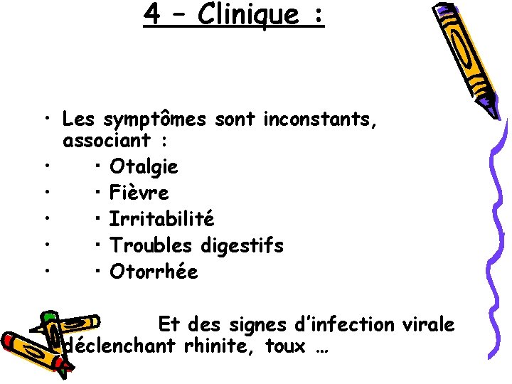 4 – Clinique : • Les symptômes sont inconstants, associant : • Otalgie •