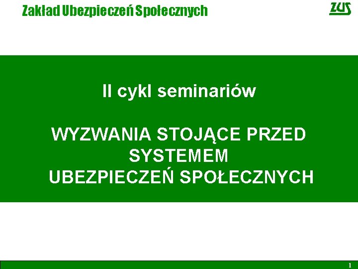 Zakład Ubezpieczeń Społecznych II cykl seminariów WYZWANIA STOJĄCE PRZED SYSTEMEM UBEZPIECZEŃ SPOŁECZNYCH 1 