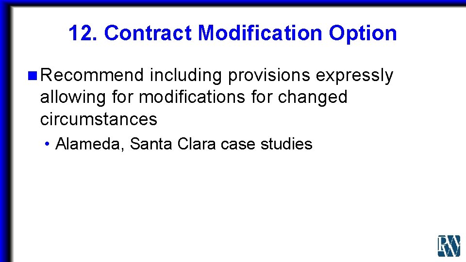 12. Contract Modification Option n Recommend including provisions expressly allowing for modifications for changed
