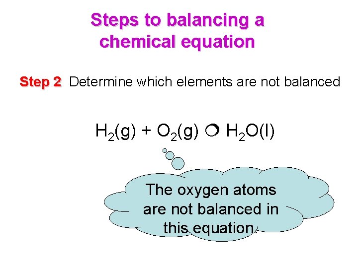 Steps to balancing a chemical equation Step 2 Determine which elements are not balanced Steps to balancing a chemical equation Step 2 Determine which elements are not balanced