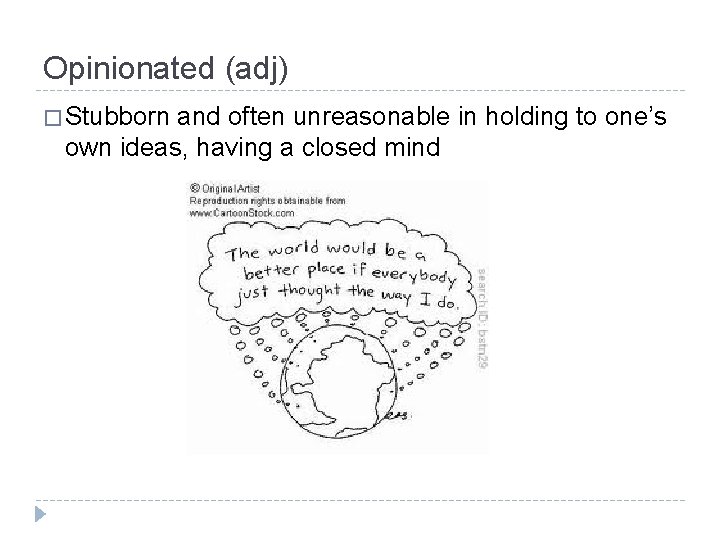Opinionated (adj) � Stubborn and often unreasonable in holding to one’s own ideas, having