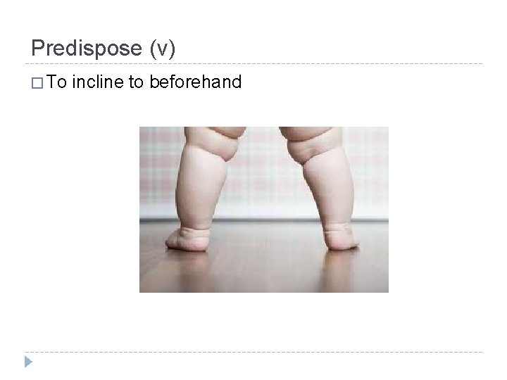 Predispose (v) � To incline to beforehand 