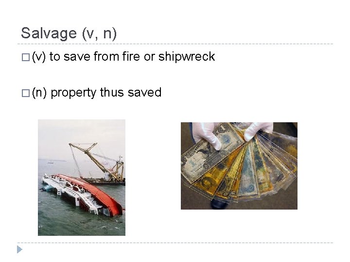 Salvage (v, n) � (v) to save from fire or shipwreck � (n) property