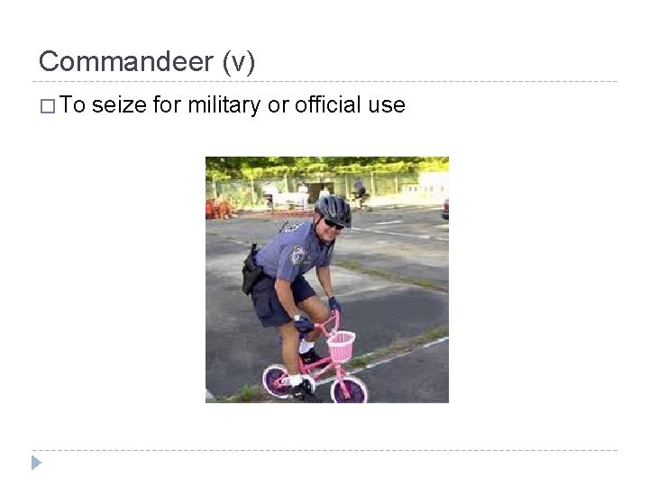 Commandeer (v) � To seize for military or official use 