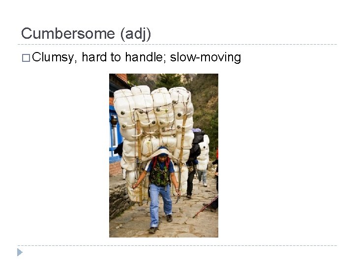 Cumbersome (adj) � Clumsy, hard to handle; slow-moving 