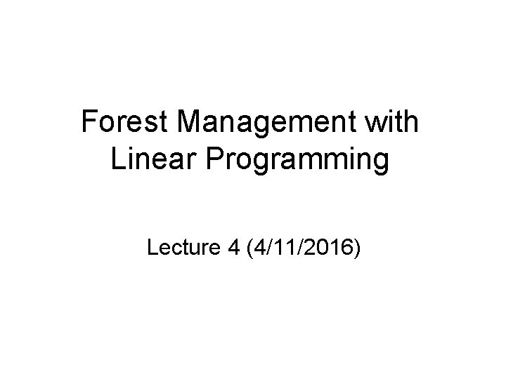 Forest Management with Linear Programming Lecture 4 (4/11/2016) 