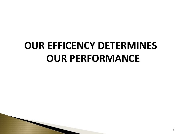 OUR EFFICENCY DETERMINES OUR PERFORMANCE 1 