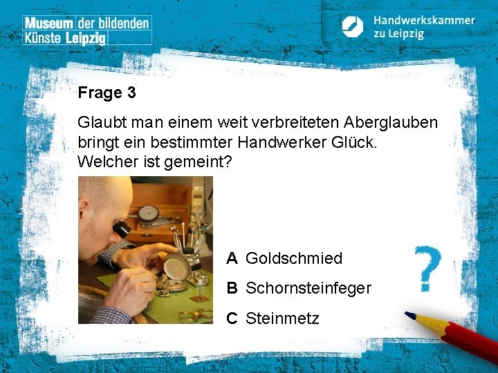 Frage 3 Glaubt man einem weit verbreiteten Aberglauben bringt ein bestimmter Handwerker Glück. Welcher