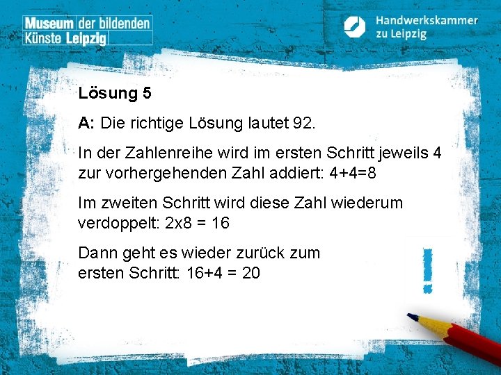 Lösung 5 A: Die richtige Lösung lautet 92. In der Zahlenreihe wird im ersten