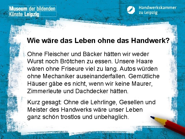 Wie wäre das Leben ohne das Handwerk? Ohne Fleischer und Bäcker hätten wir weder