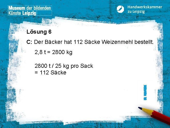Lösung 6 C: Der Bäcker hat 112 Säcke Weizenmehl bestellt. 2, 8 t =