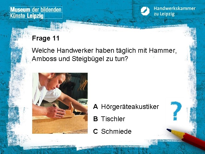 Frage 11 Welche Handwerker haben täglich mit Hammer, Amboss und Steigbügel zu tun? A