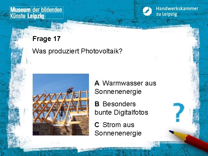 Frage 17 Was produziert Photovoltaik? A Warmwasser aus Sonnenenergie B Besonders bunte Digitalfotos C