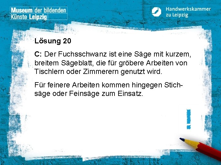 Lösung 20 C: Der Fuchsschwanz ist eine Säge mit kurzem, breitem Sägeblatt, die für