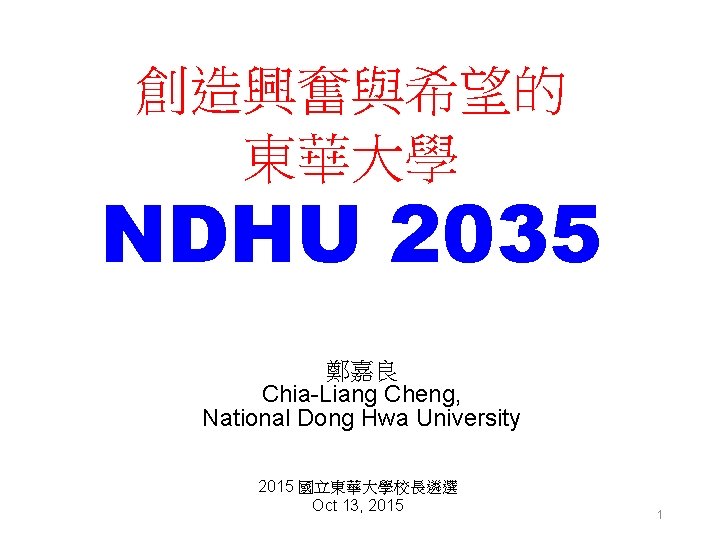 創造興奮與希望的 東華大學 NDHU 2035 鄭嘉良 Chia-Liang Cheng, National Dong Hwa University 2015 國立東華大學校長遴選 Oct