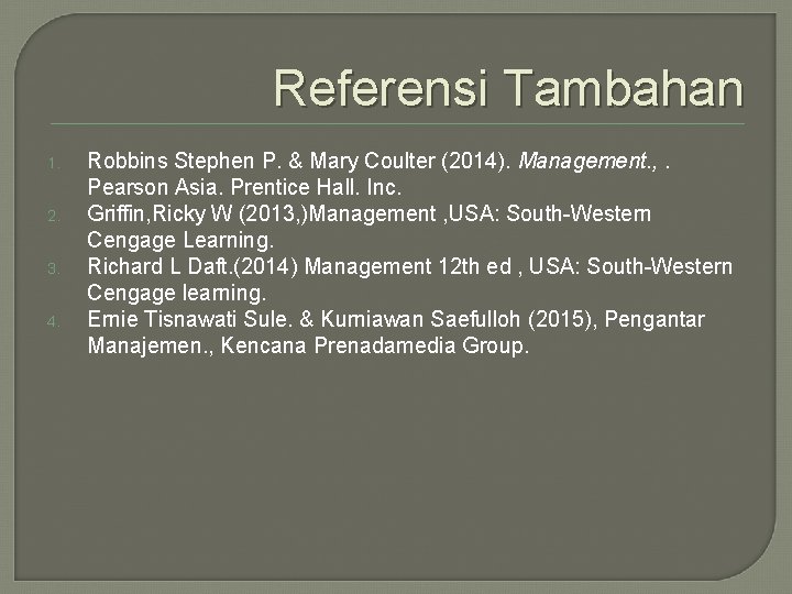 Referensi Tambahan 1. 2. 3. 4. Robbins Stephen P. & Mary Coulter (2014). Management.