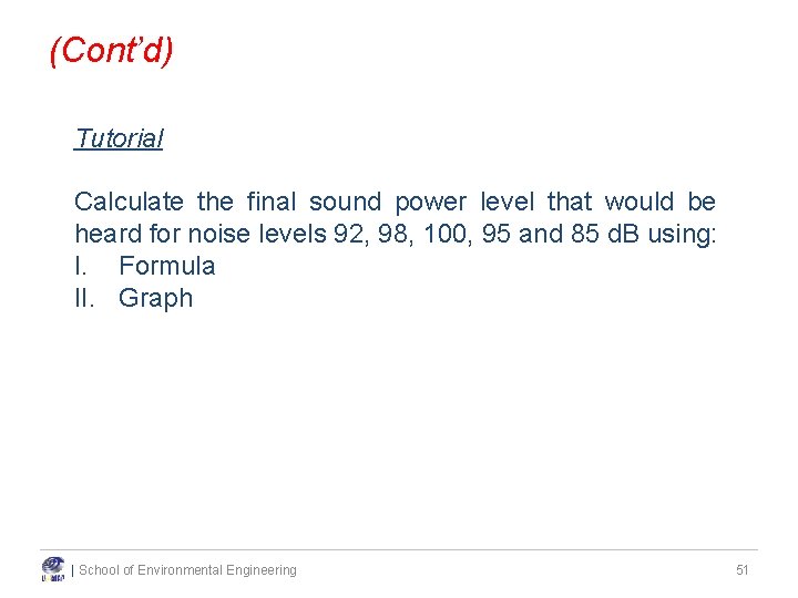 (Cont’d) Tutorial Calculate the final sound power level that would be heard for noise (Cont’d) Tutorial Calculate the final sound power level that would be heard for noise