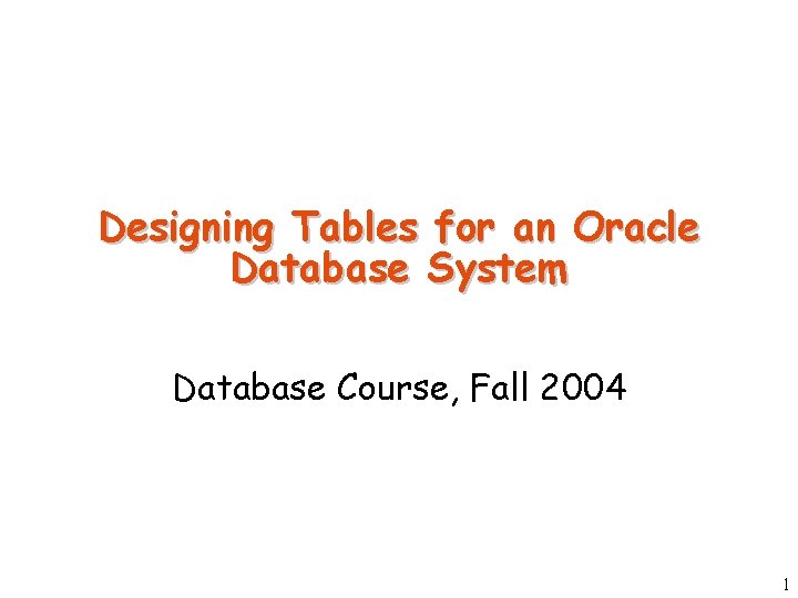 Designing Tables for an Oracle Database System Database Course, Fall 2004 1 