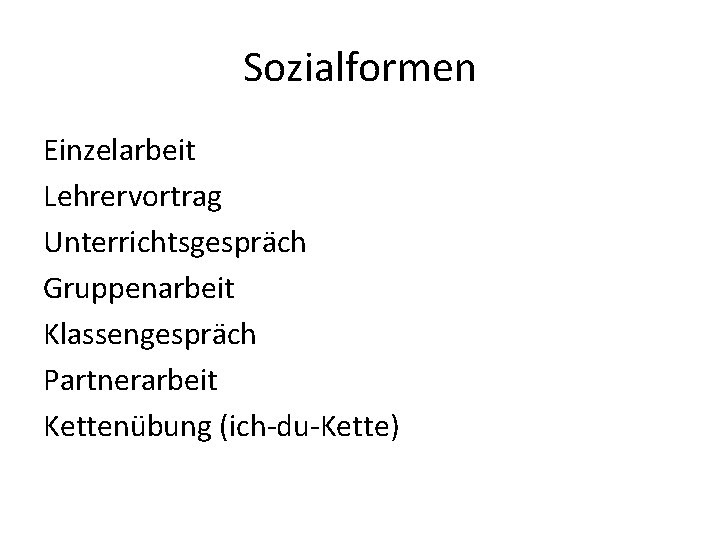 Sozialformen Einzelarbeit Lehrervortrag Unterrichtsgespräch Gruppenarbeit Klassengespräch Partnerarbeit Kettenübung (ich-du-Kette) 