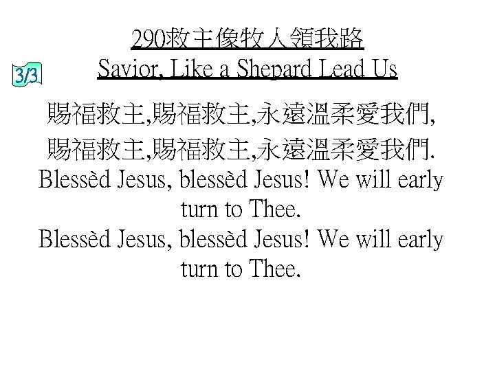 3/3 290救主像牧人領我路 Savior, Like a Shepard Lead Us 賜福救主, 永遠溫柔愛我們, 賜福救主, 永遠溫柔愛我們. Blessèd Jesus,