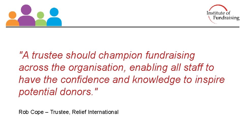 "A trustee should champion fundraising across the organisation, enabling all staff to have the "A trustee should champion fundraising across the organisation, enabling all staff to have the