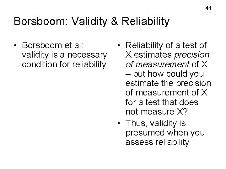 41 Borsboom: Validity & Reliability • Borsboom et al: validity is a necessary condition 41 Borsboom: Validity & Reliability • Borsboom et al: validity is a necessary condition