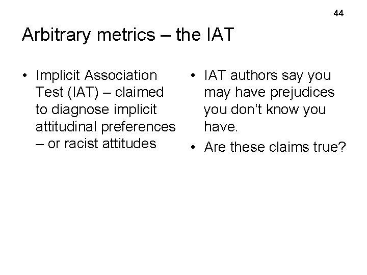 44 Arbitrary metrics – the IAT • Implicit Association • IAT authors say you 44 Arbitrary metrics – the IAT • Implicit Association • IAT authors say you