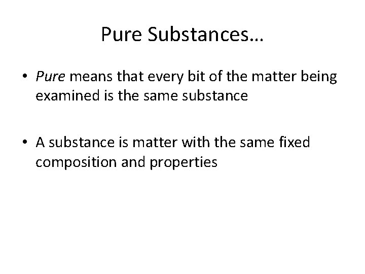 Pure Substances… • Pure means that every bit of the matter being examined is