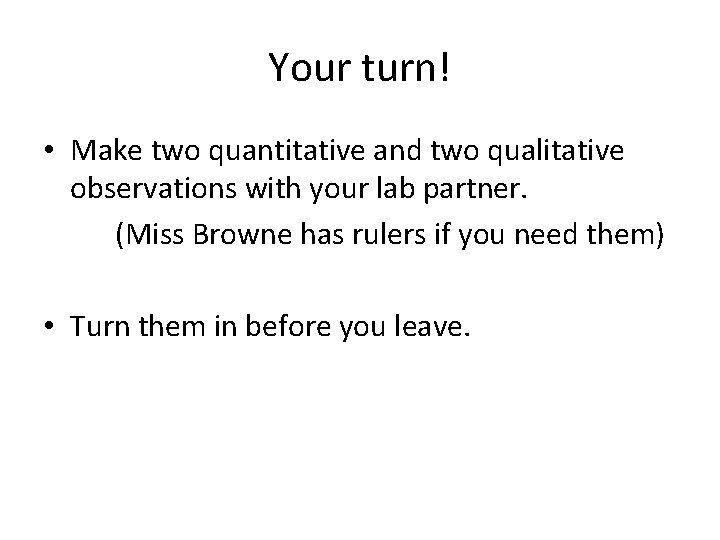 Your turn! • Make two quantitative and two qualitative observations with your lab partner.