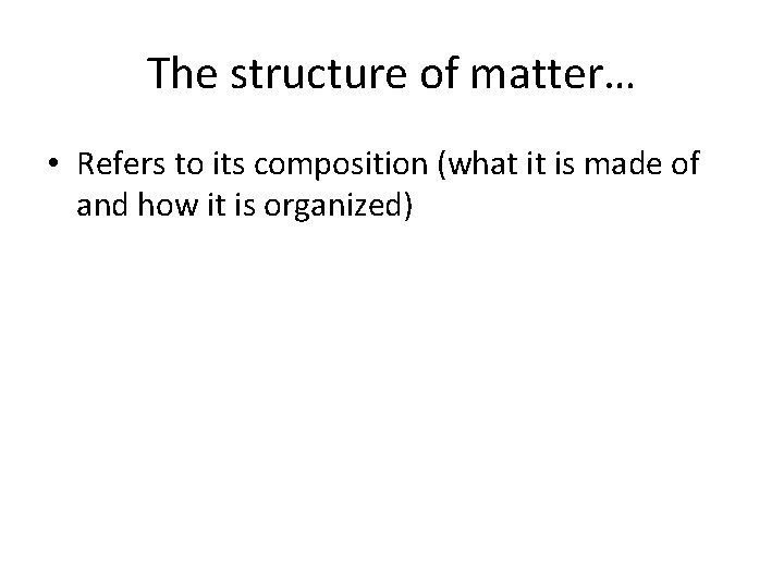 The structure of matter… • Refers to its composition (what it is made of