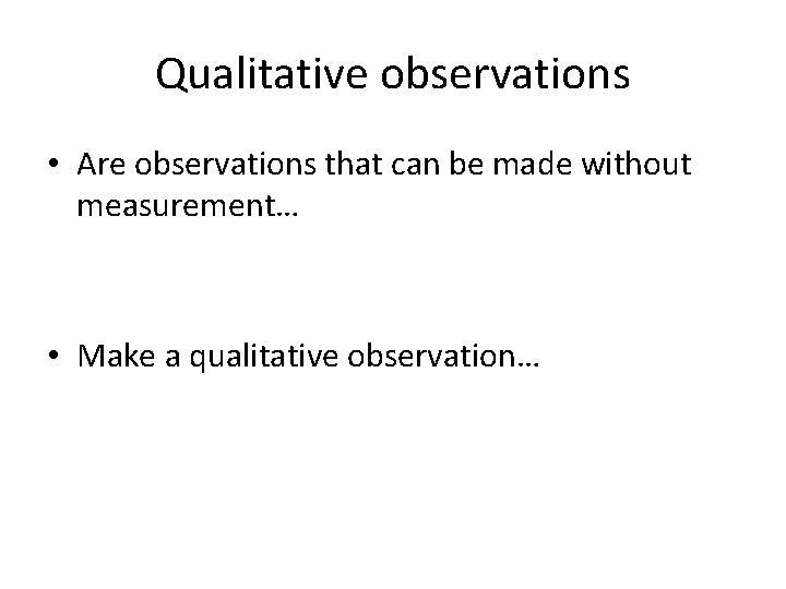 Qualitative observations • Are observations that can be made without measurement… • Make a