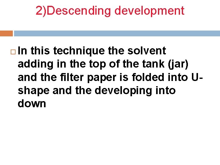 2)Descending development In this technique the solvent adding in the top of the tank