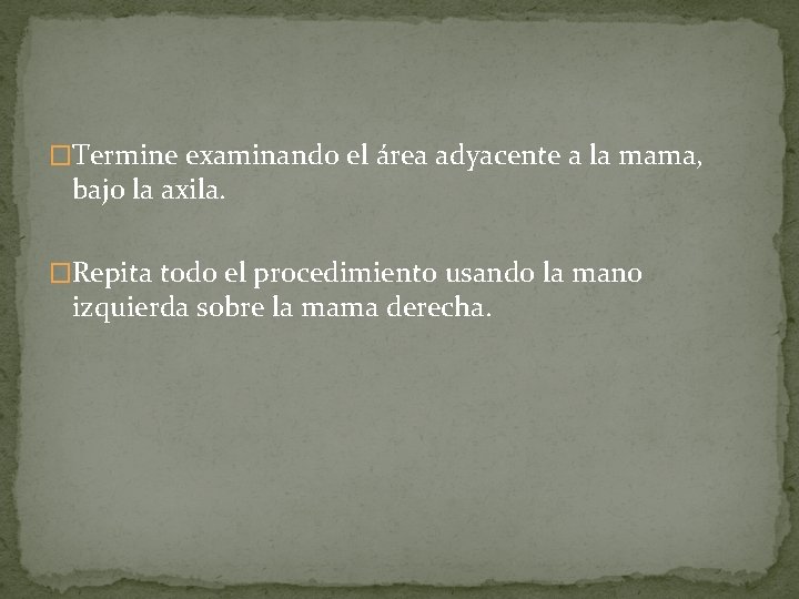 �Termine examinando el área adyacente a la mama, bajo la axila. �Repita todo el