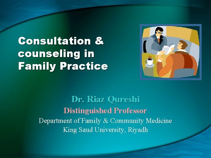 Consultation & counseling in Family Practice Dr. Riaz Qureshi Distinguished Professor Department of Family