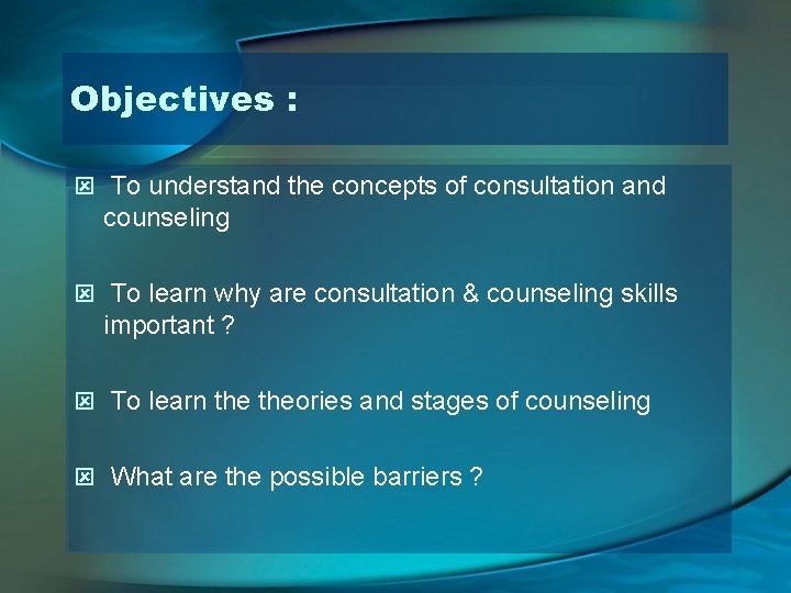 Objectives : ý To understand the concepts of consultation and counseling ý To learn