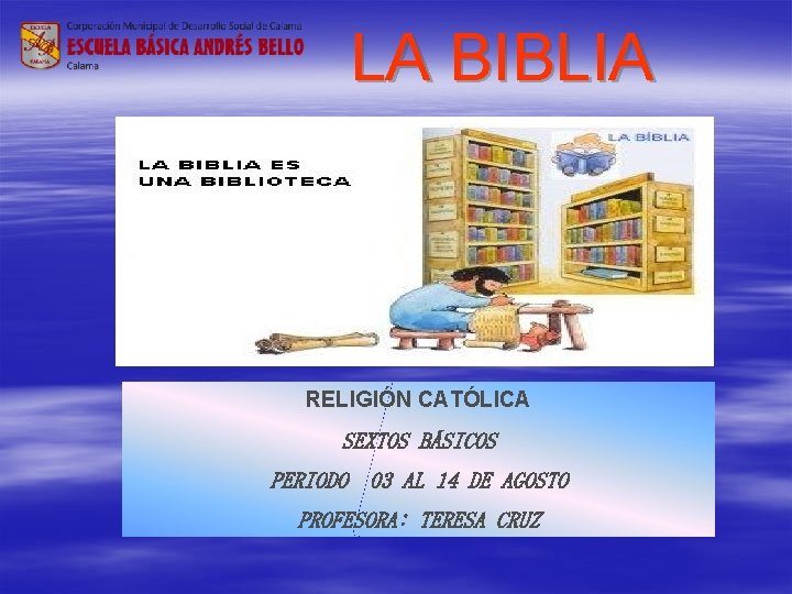 LA BIBLIA RELIGIÓN CATÓLICA SEXTOS BÁSICOS PERIODO 03 AL 14 DE AGOSTO PROFESORA: TERESA