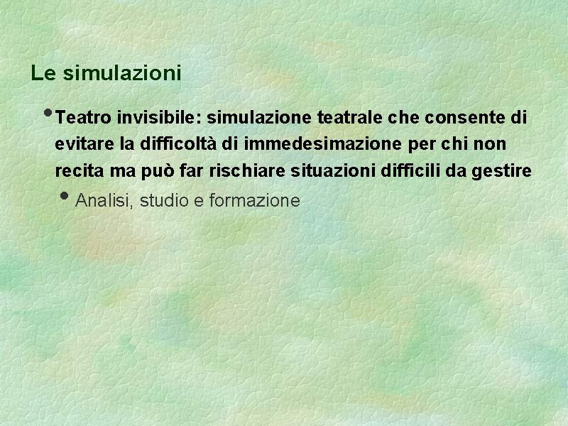 Le simulazioni • Teatro invisibile: simulazione teatrale che consente di evitare la difficoltà di