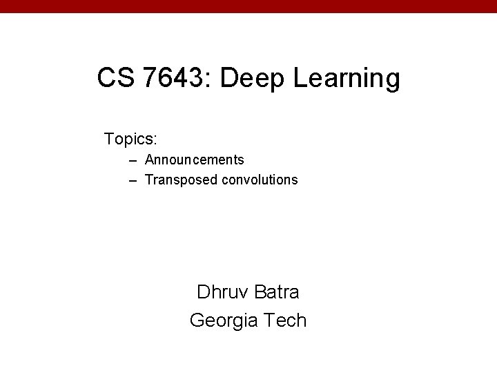 CS 7643: Deep Learning Topics: – Announcements – Transposed convolutions Dhruv Batra Georgia Tech CS 7643: Deep Learning Topics: – Announcements – Transposed convolutions Dhruv Batra Georgia Tech